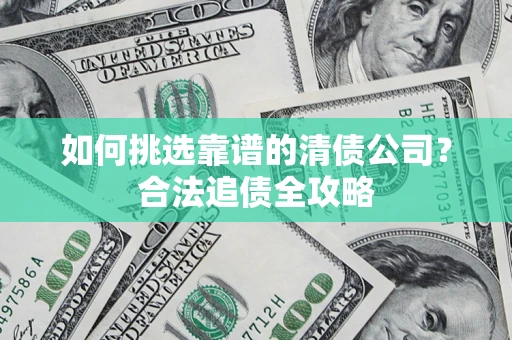 北京如何挑选靠谱的清债公司?合法追债全攻略 北京如何挑选靠谱的清债公司?合法追债全攻略