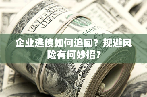北京企业逃债如何追回？规避风险有何妙招？