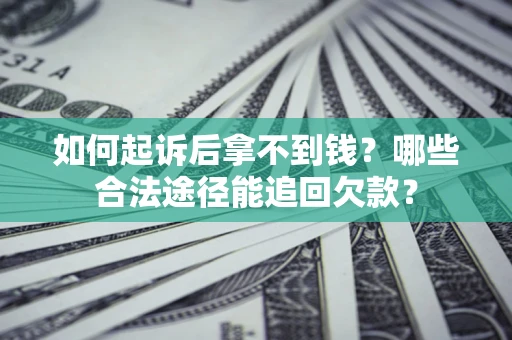 北京如何起诉后拿不到钱？哪些合法途径能追回欠款？