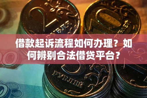 北京借款起诉流程如何办理？如何辨别合法借贷平台？