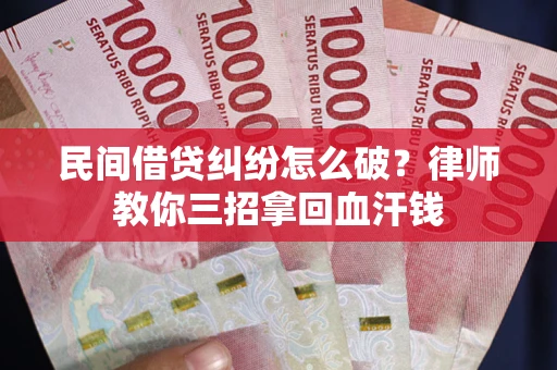 北京民间借贷纠纷怎么破？律师教你三招拿回血汗钱