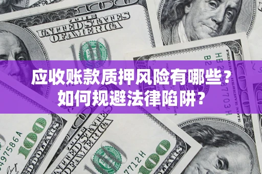北京应收账款质押风险有哪些？如何规避法律陷阱？