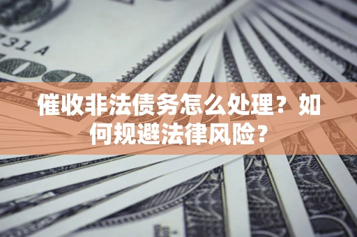 北京催收非法债务怎么处理？如何规避法律风险？