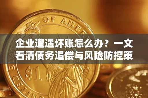 北京企业遭遇坏账怎么办？一文看清债务追偿与风险防控策略