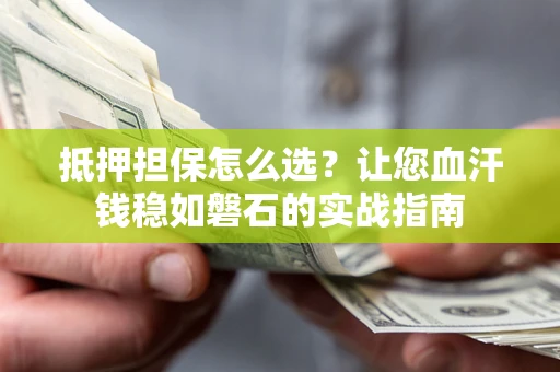 北京抵押担保怎么选？让您血汗钱稳如磐石的实战指南