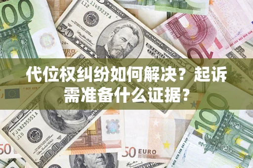 北京代位权纠纷如何解决？起诉需准备什么证据？