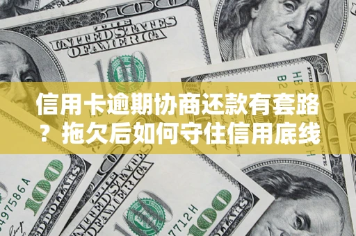 北京信用卡逾期协商还款有套路？拖欠后如何守住信用底线？