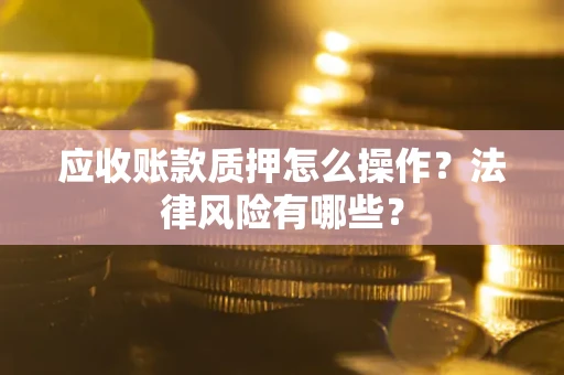 北京应收账款质押怎么操作？法律风险有哪些？