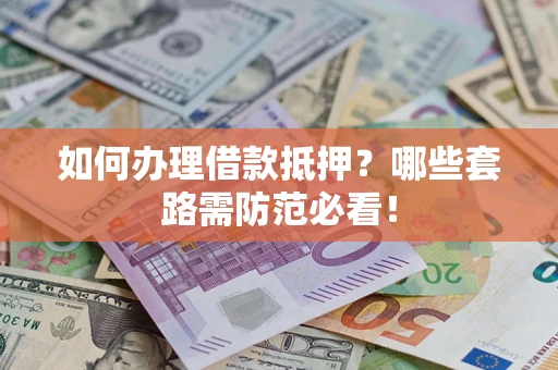 北京如何办理借款抵押？哪些套路需防范必看！