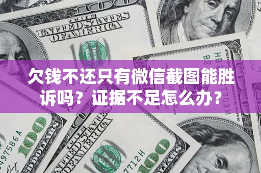 北京欠钱不还只有微信截图能胜诉吗？证据不足怎么办？
