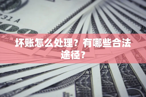 北京坏账怎么处理？有哪些合法途径？