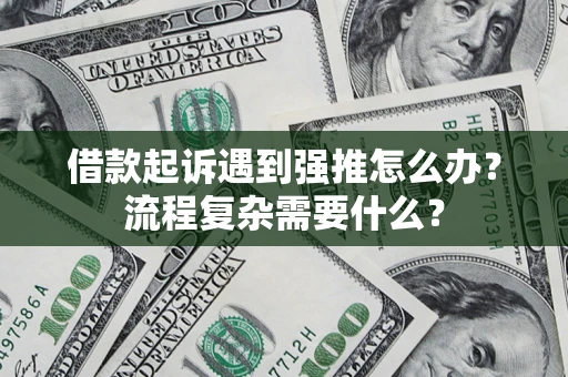 北京借款起诉遇到强推怎么办？流程复杂需要什么？