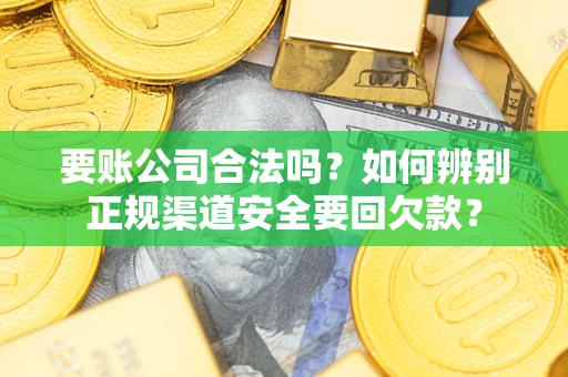 北京要账公司合法吗？如何辨别正规渠道安全要回欠款？