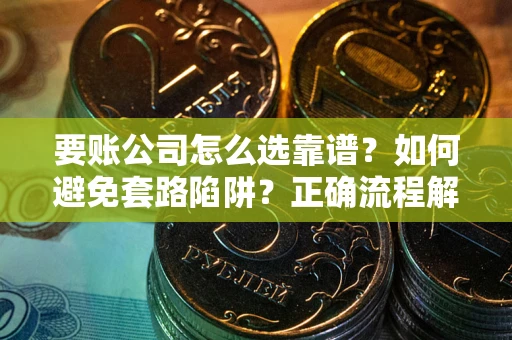 北京要账公司怎么选靠谱？如何避免套路陷阱？正确流程解析