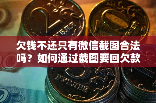 北京欠钱不还只有微信截图合法吗？如何通过截图要回欠款？