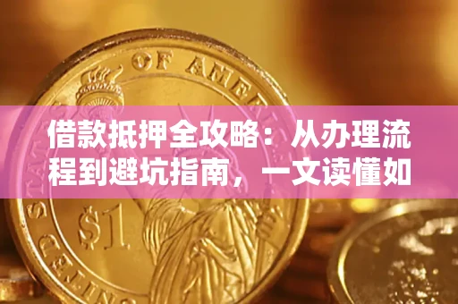 北京借款抵押全攻略：从办理流程到避坑指南，一文读懂如何安全融资