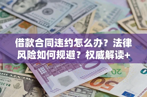 北京借款合同违约怎么办?法律风险如何规避?权威解读+实用指南 北京借款合同违约怎么办?法律风险如何规避?权威解读+实用指南