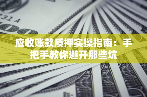 北京应收账款质押实操指南：手把手教你避开那些坑