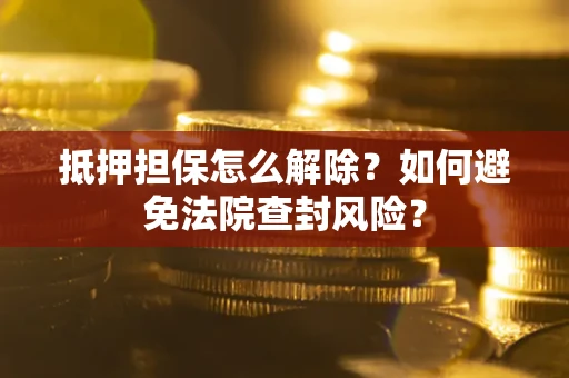 北京抵押担保怎么解除？如何避免法院查封风险？