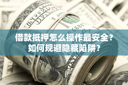 北京借款抵押怎么操作最安全？如何规避隐藏陷阱？