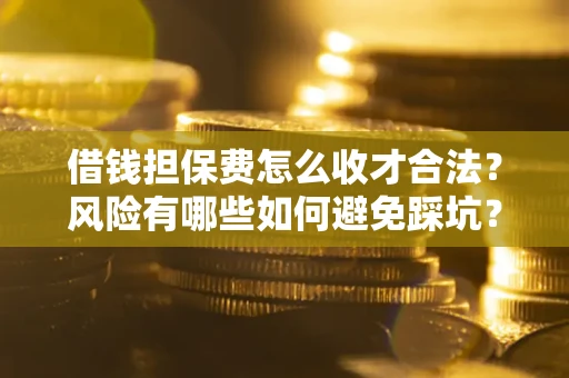 北京借钱担保费怎么收才合法？风险有哪些如何避免踩坑？