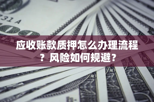 北京应收账款质押怎么办理流程？风险如何规避？