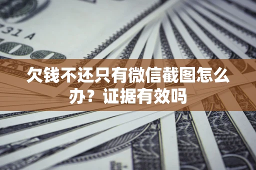 北京欠钱不还只有微信截图怎么办?证据有效吗 北京欠钱不还只有微信截图怎么办?证据有效吗