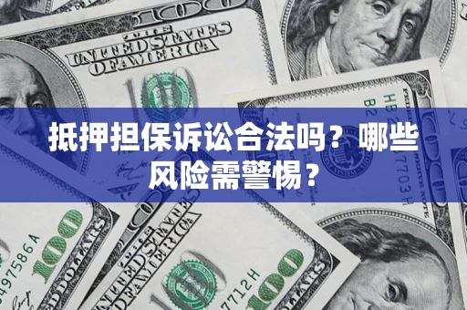 北京抵押担保诉讼合法吗？哪些风险需警惕？