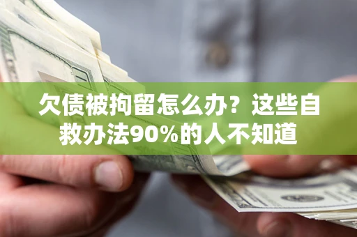 北京欠债被拘留怎么办？这些自救办法90%的人不知道