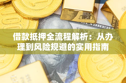 北京借款抵押全流程解析：从办理到风险规避的实用指南
