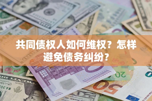 北京共同债权人如何维权？怎样避免债务纠纷？