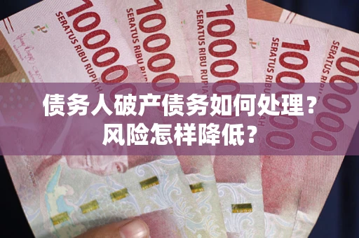 北京债务人破产债务如何处理？风险怎样降低？
