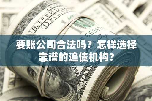 北京要账公司合法吗？怎样选择靠谱的追债机构？