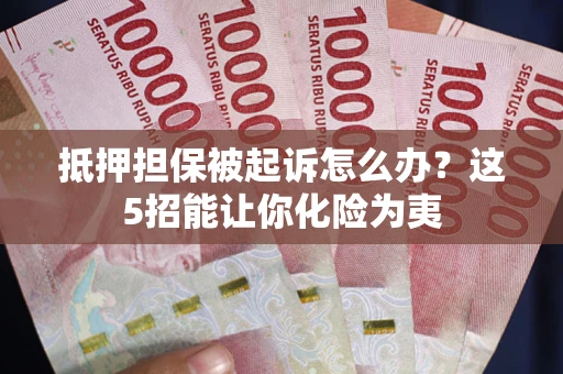 北京抵押担保被起诉怎么办？这5招能让你化险为夷