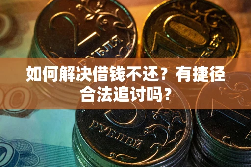 北京如何解决借钱不还？有捷径合法追讨吗？