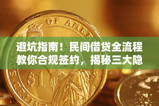 北京避坑指南！民间借贷全流程教你合规签约，揭秘三大隐形陷阱