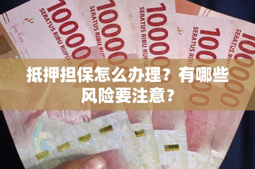 北京抵押担保怎么办理？有哪些风险要注意？