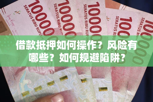 北京借款抵押如何操作?风险有哪些?如何规避陷阱? 北京借款抵押如何操作?风险有哪些?如何规避陷阱?