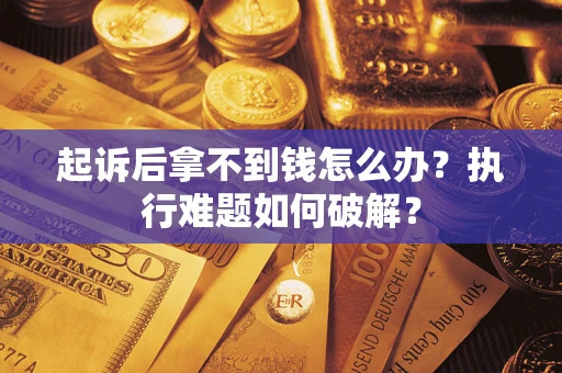 北京起诉后拿不到钱怎么办?执行难题如何破解? 北京起诉后拿不到钱怎么办?执行难题如何破解?