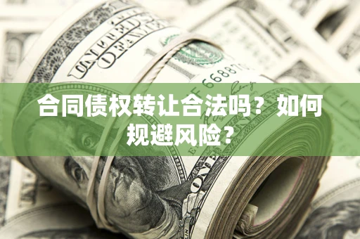 北京合同债权转让合法吗?如何规避风险? 北京合同债权转让合法吗?如何规避风险?