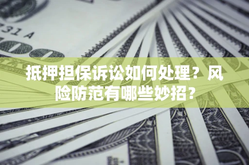 北京抵押担保诉讼如何处理？风险防范有哪些妙招？