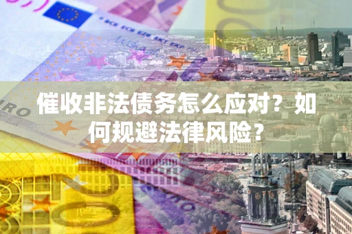 北京催收非法债务怎么应对？如何规避法律风险？