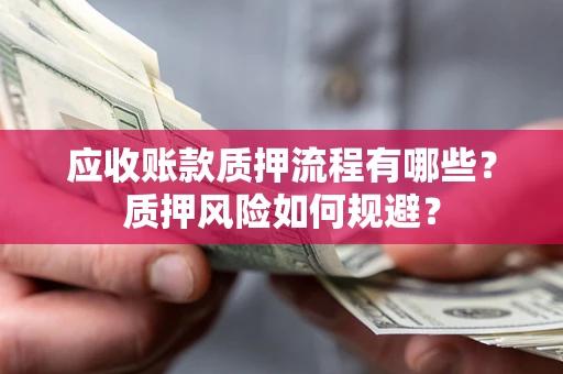 北京应收账款质押流程有哪些？质押风险如何规避？