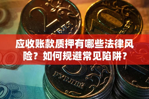 北京应收账款质押有哪些法律风险？如何规避常见陷阱？