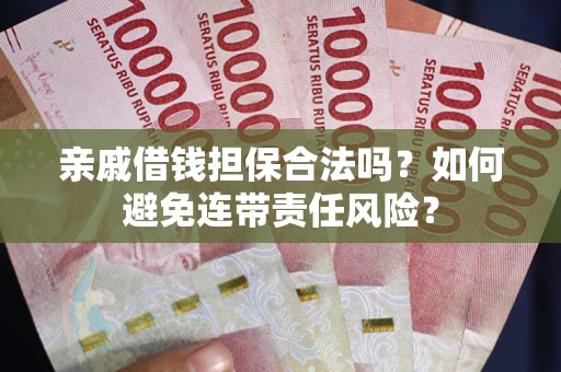 北京亲戚借钱担保合法吗？如何避免连带责任风险？