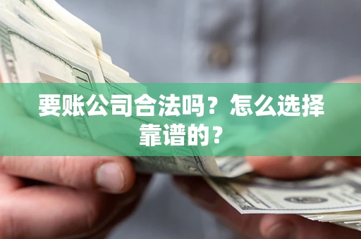 北京要账公司合法吗？怎么选择靠谱的？